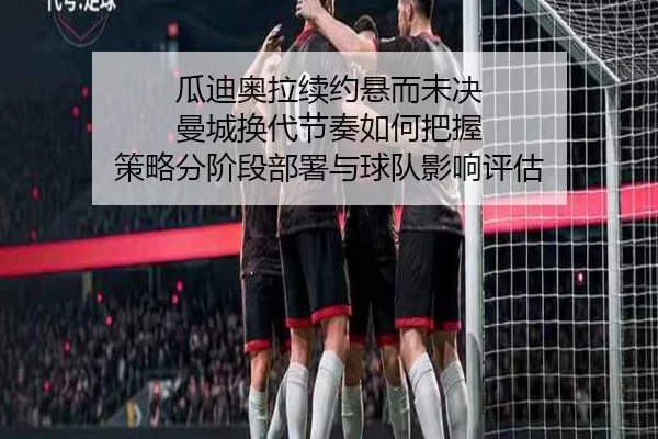 gua-di-ao-la-xu-yue-xuan-er-wei-jue-man-cheng-huan-dai-jie-zou-ru-he-ba-wo-ce-lve-fen-jie-duan-bu-shu-yu-qiu-dui-ying-2-520.jpg
