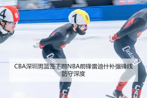 CBA深圳男篮签下前NBA前锋雷迪什补强锋线防守深度
