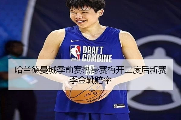 哈兰德曼城季前赛热身赛梅开二度后新赛季金靴赔率